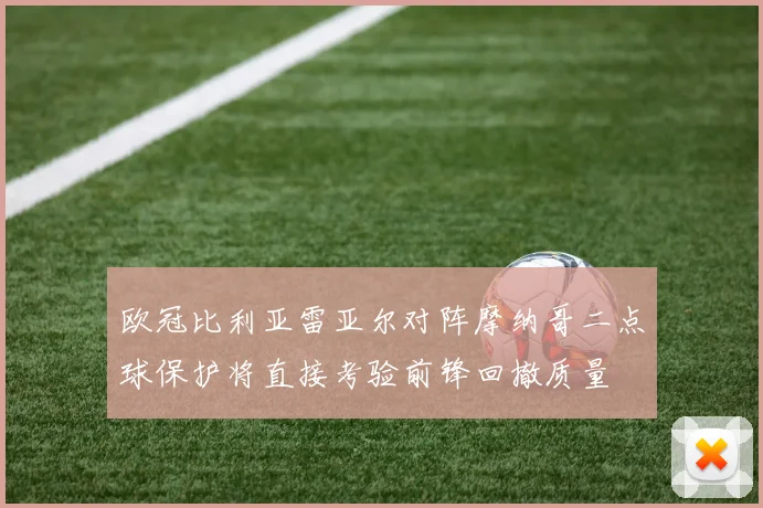 欧冠比利亚雷亚尔对阵摩纳哥二点球保护将直接考验前锋回撤质量