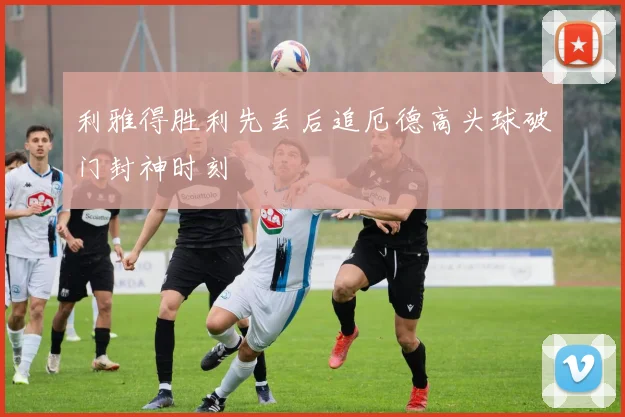 利雅得胜利先丢后追厄德高头球破门封神时刻