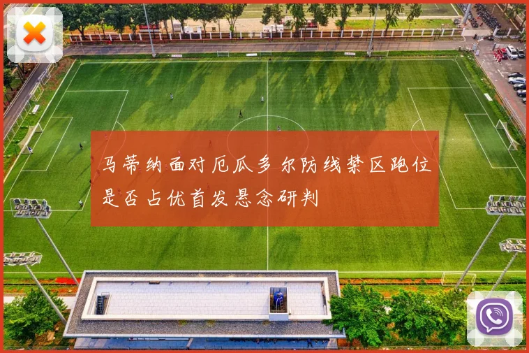 马蒂纳面对厄瓜多尔防线禁区跑位是否占优首发悬念研判