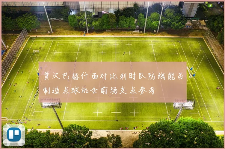 贾汉巴赫什面对比利时队防线能否制造点球机会前场支点参考