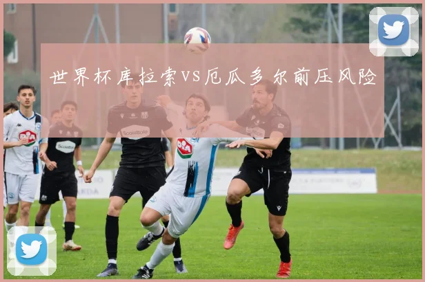 世界杯库拉索vs厄瓜多尔前压风险