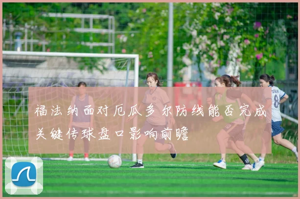 福法纳面对厄瓜多尔防线能否完成关键传球盘口影响前瞻