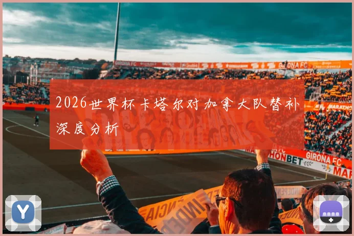 2026世界杯卡塔尔对加拿大队替补深度分析
