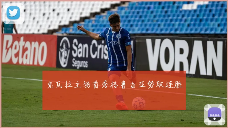 克瓦拉主场首秀格鲁吉亚势取连胜