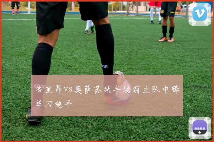 洛里昂vs奥萨苏纳半场前主队中锋单刀绝平