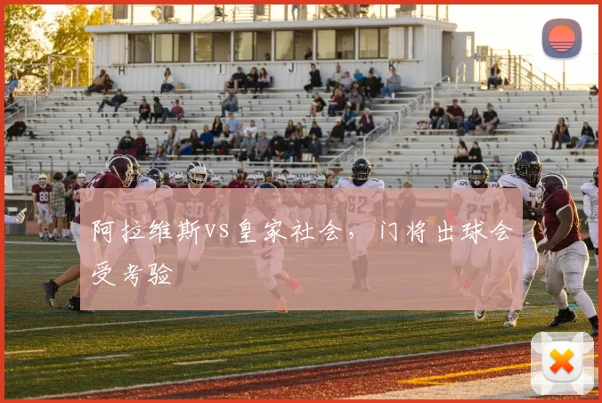 阿拉维斯vs皇家社会，门将出球会受考验