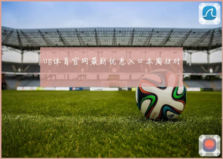 ug体育官网最新优惠入口本周核对