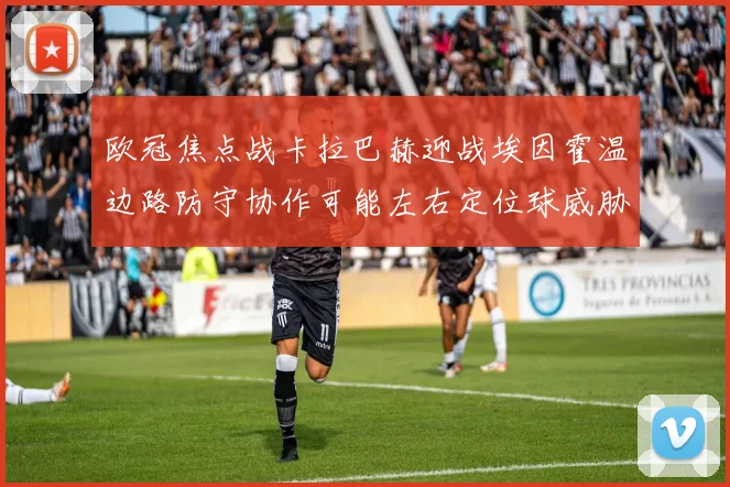 欧冠焦点战卡拉巴赫迎战埃因霍温边路防守协作可能左右定位球威胁