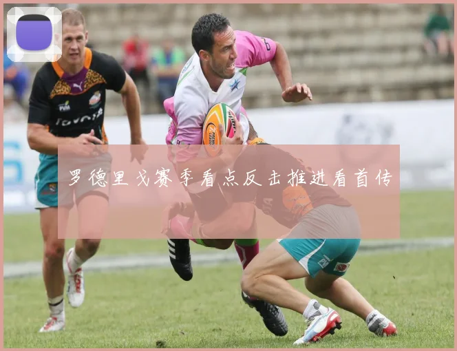 罗德里戈赛季看点反击推进看首传