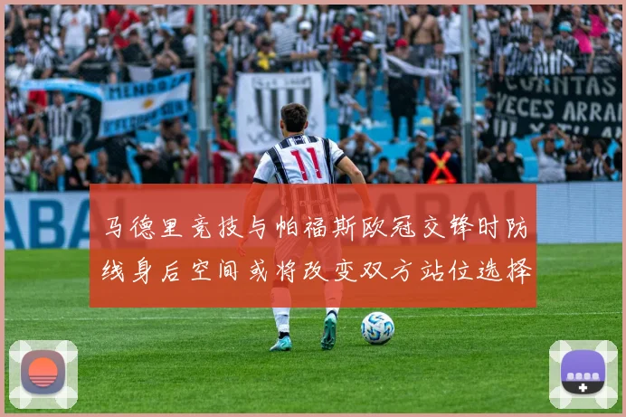 马德里竞技与帕福斯欧冠交锋时防线身后空间或将改变双方站位选择