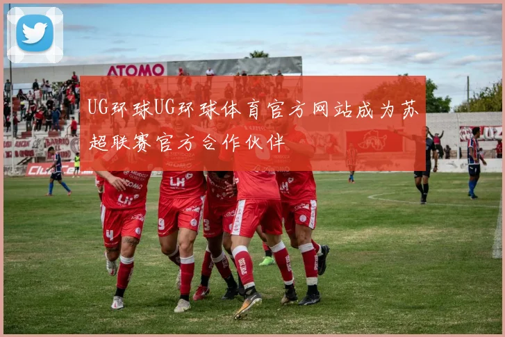 UG环球UG环球体育官方网站成为苏超联赛官方合作伙伴