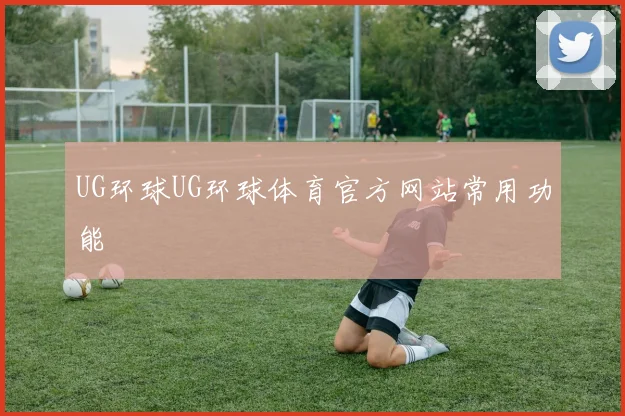 UG环球UG环球体育官方网站常用功能