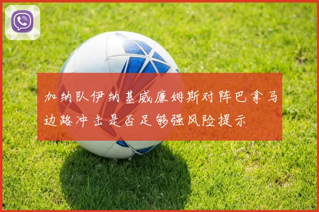 加纳队伊纳基威廉姆斯对阵巴拿马边路冲击是否足够强风险提示