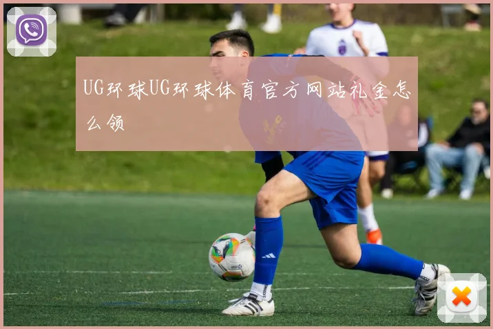 UG环球UG环球体育官方网站礼金怎么领