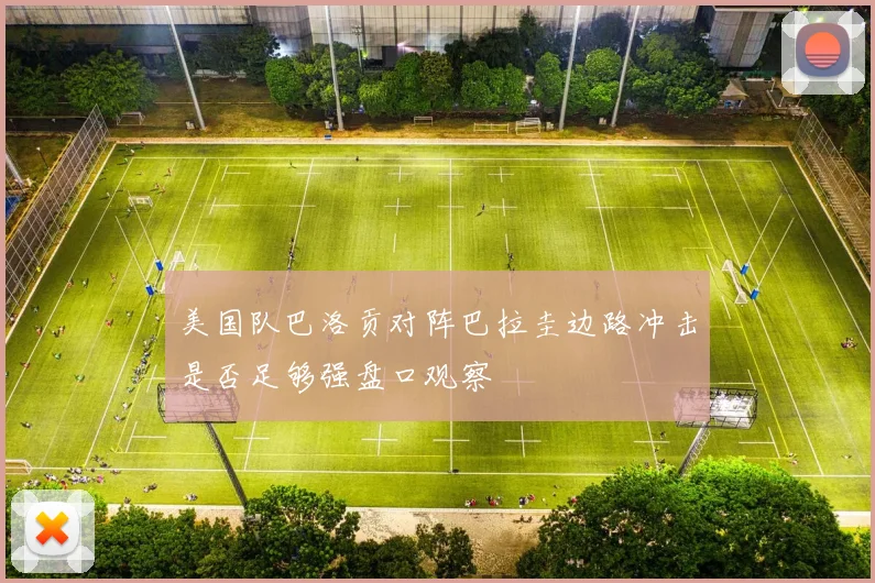 美国队巴洛贡对阵巴拉圭边路冲击是否足够强盘口观察
