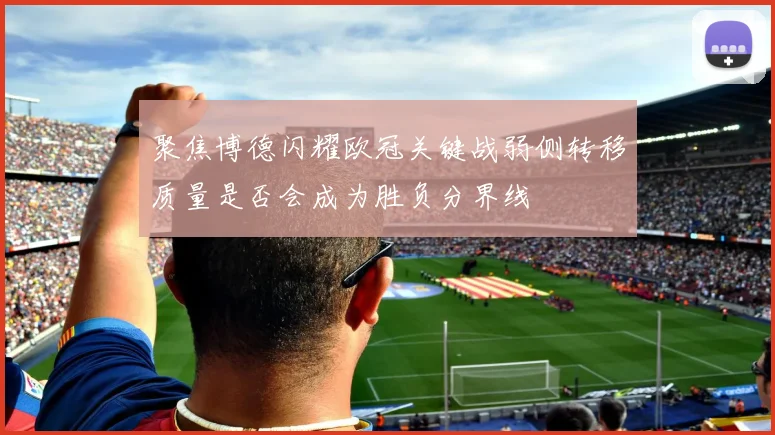 聚焦博德闪耀欧冠关键战弱侧转移质量是否会成为胜负分界线