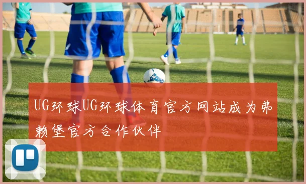 UG环球UG环球体育官方网站成为弗赖堡官方合作伙伴