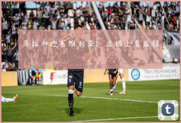 马拉加迎塞维利亚:后插上看后程