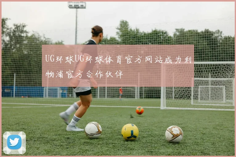 UG环球UG环球体育官方网站成为利物浦官方合作伙伴