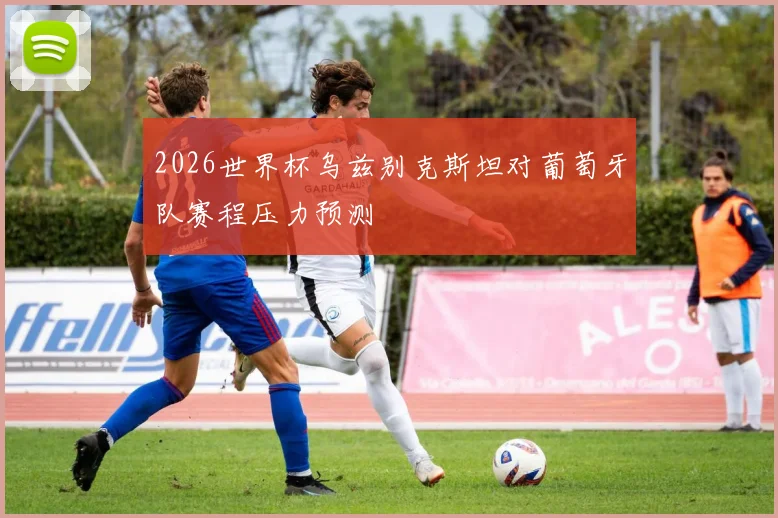 2026世界杯乌兹别克斯坦对葡萄牙队赛程压力预测
