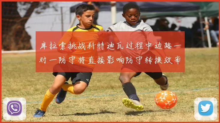 库拉索挑战科特迪瓦过程中边路一对一防守将直接影响防守转换效率
