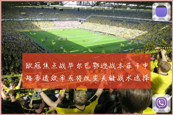 欧冠焦点战毕尔巴鄂迎战本菲卡中路渗透效率或将改变关键战术选择