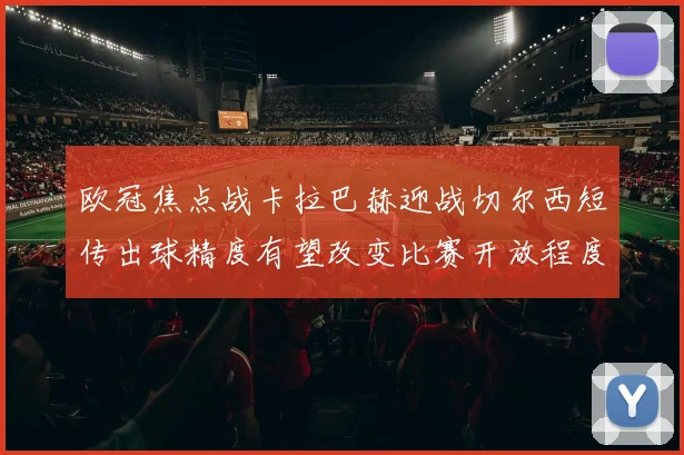 欧冠焦点战卡拉巴赫迎战切尔西短传出球精度有望改变比赛开放程度