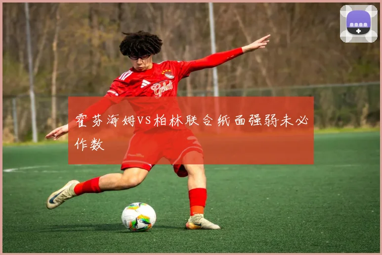 霍芬海姆vs柏林联合纸面强弱未必作数