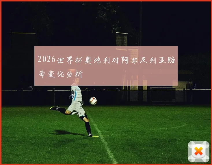 2026世界杯奥地利对阿尔及利亚赔率变化分析