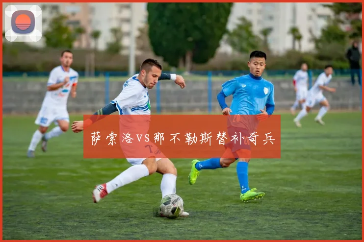 萨索洛vs那不勒斯替补奇兵