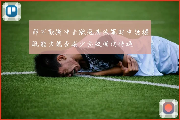 那不勒斯冲击欧冠淘汰赛时中场摆脱能力能否减少无效横向传递