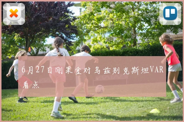 6月27日刚果金对乌兹别克斯坦VAR看点