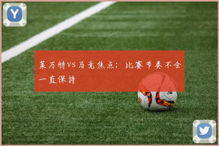 莱万特vs马竞焦点：比赛节奏不会一直保持
