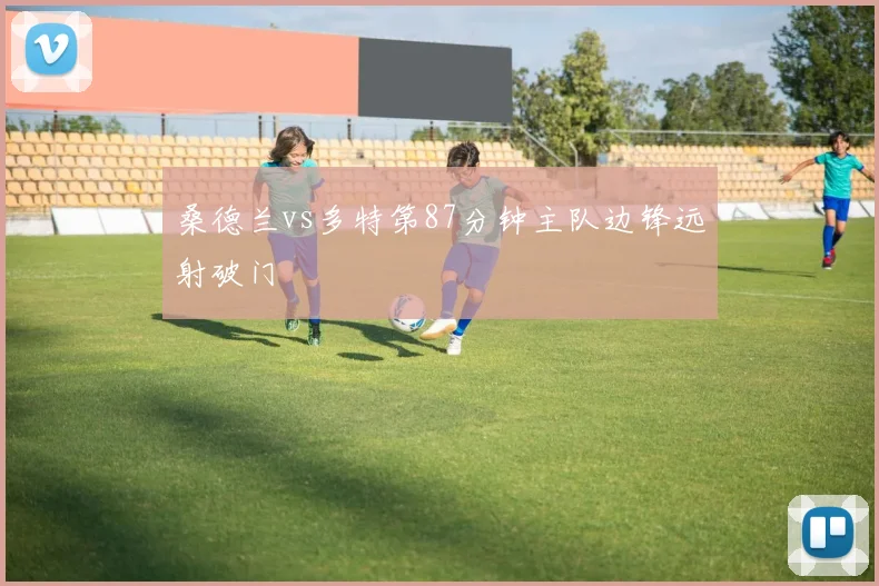 桑德兰vs多特第87分钟主队边锋远射破门