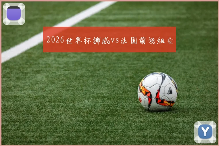 2026世界杯挪威vs法国前场组合